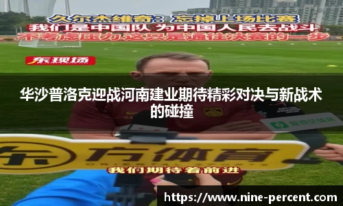 华沙普洛克迎战河南建业期待精彩对决与新战术的碰撞