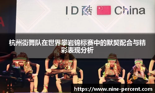 杭州街舞队在世界攀岩锦标赛中的默契配合与精彩表现分析